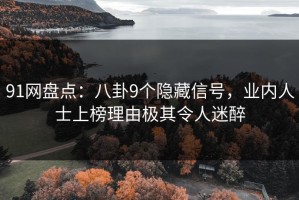 91网盘点：八卦9个隐藏信号，业内人士上榜理由极其令人迷醉