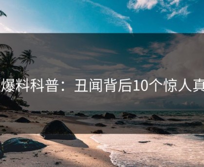 51爆料科普：丑闻背后10个惊人真相