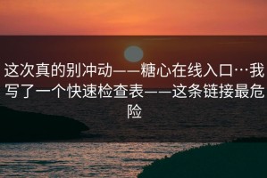 这次真的别冲动——糖心在线入口…我写了一个快速检查表——这条链接最危险