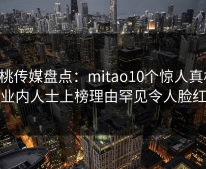 蜜桃传媒盘点：mitao10个惊人真相，业内人士上榜理由罕见令人脸红