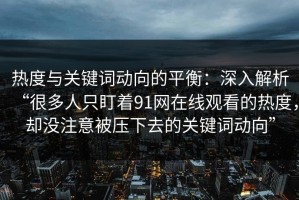 热度与关键词动向的平衡：深入解析“很多人只盯着91网在线观看的热度，却没注意被压下去的关键词动向”