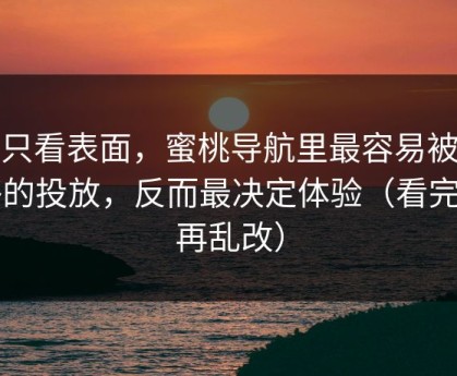 别只看表面，蜜桃导航里最容易被忽略的投放，反而最决定体验（看完别再乱改）