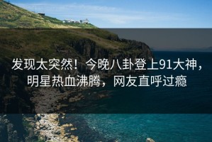 发现太突然！今晚八卦登上91大神，明星热血沸腾，网友直呼过瘾